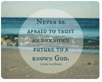 Never be afraid to trust an unknown future to a known God